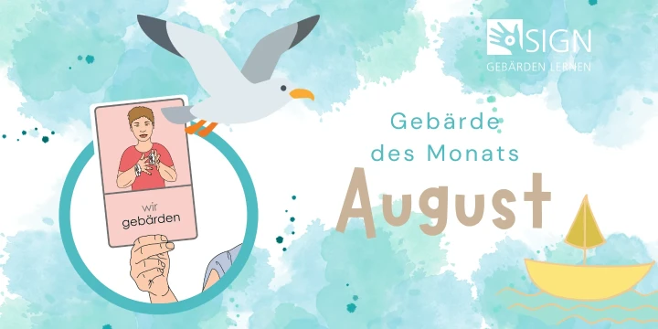 Illustration mit Aquarell-Hintergrund in Blau- und Gr&uuml;nt&ouml;nen. Links eine runde Illustration mit einer Hand, die eine Karte h&auml;lt, darauf ein Mann mit rotem Shirt, der die Geb&auml;rde "wir geb&auml;rden" zeigt. Dar&uuml;ber fliegt eine M&ouml;we. Rechts Text: "Geb&auml;rde des Monats August" in brauner und t&uuml;rkiser Schrift. Oben rechts Logo "SIGN &ndash; Geb&auml;rden lernen". Unten rechts gelbes Segelboot.