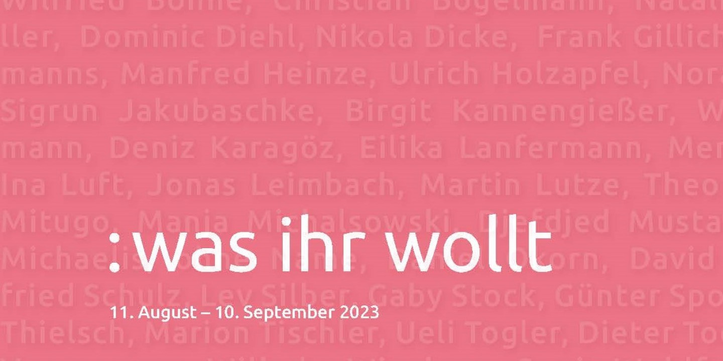Eine Einladung zur Ausstellung: Was ihr wollt. Vom 11. August bis 10. September 2023.