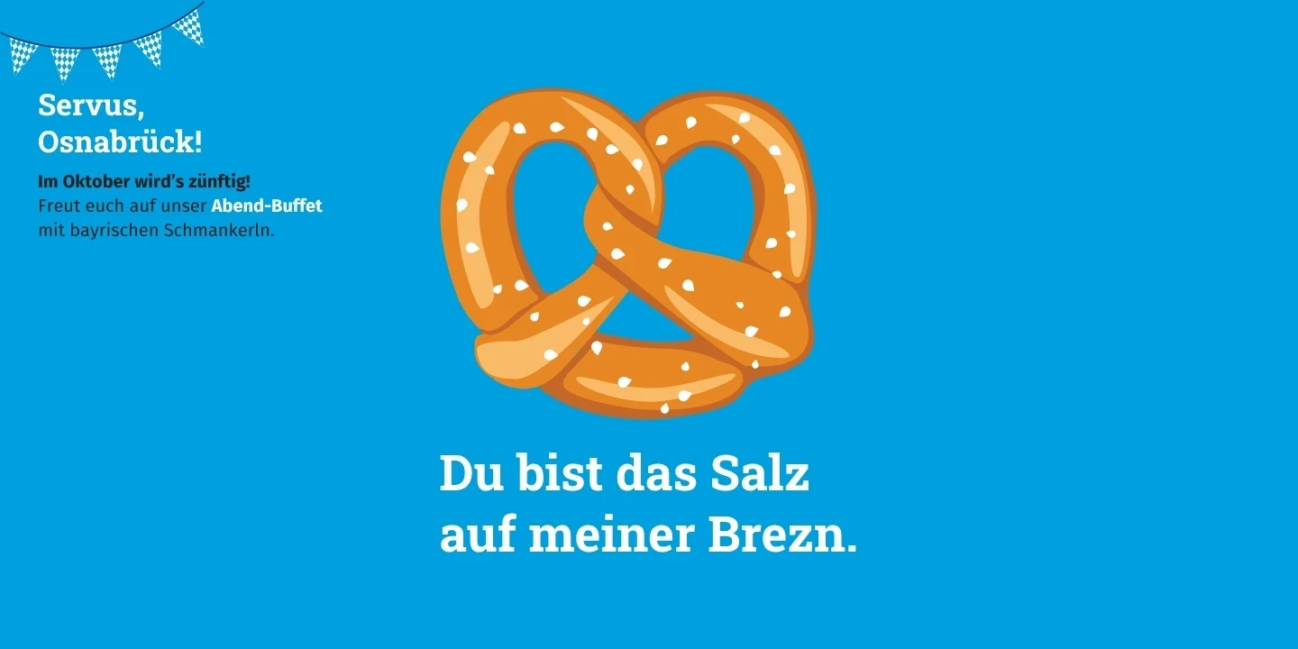Blauer Hintergrund mit einer Illustration einer Brezel in Braun mit wei&szlig;en Salzk&ouml;rnern in der Mitte. Links oben Text: &bdquo;Servus, Osnabr&uuml;ck! Im Oktober wird's z&uuml;nftig. Freut euch auf unser Abend-Buffet mit bayerischen Schmankerln.&ldquo; Unten in der Mitte der Text: &bdquo;Du bist das Salz auf meiner Brezn.&ldquo;